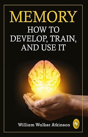 Memory: How To Develop, Train, And Use It , by William Walker Atkinson (Author), Paperback